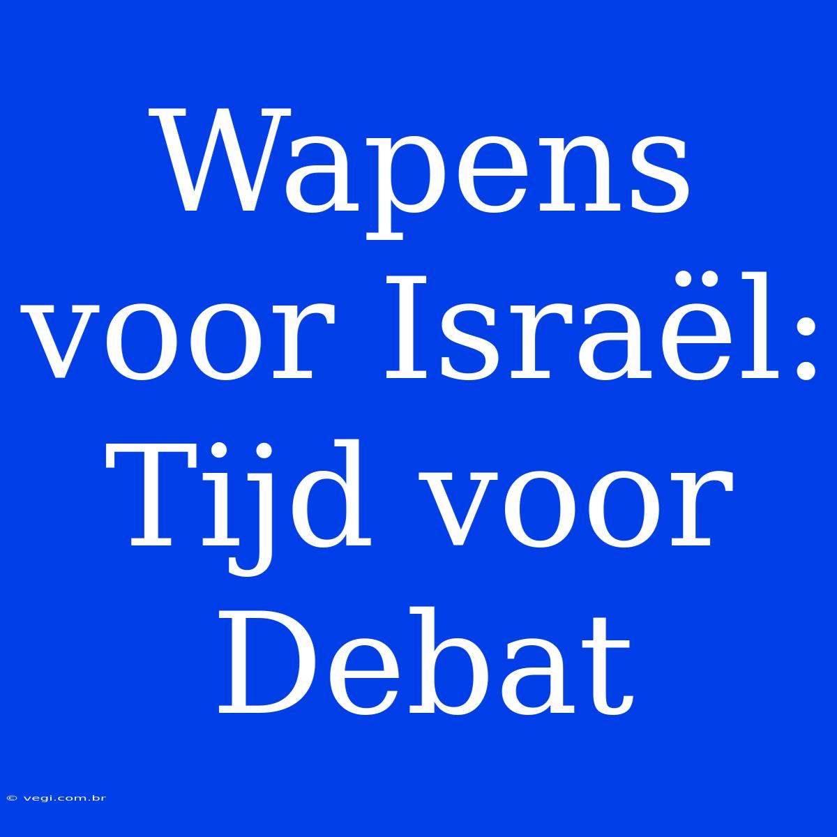 Wapens Voor Israël: Tijd Voor Debat