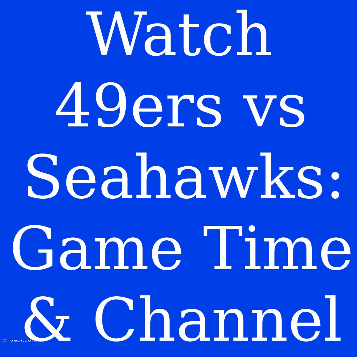 Watch 49ers Vs Seahawks: Game Time & Channel