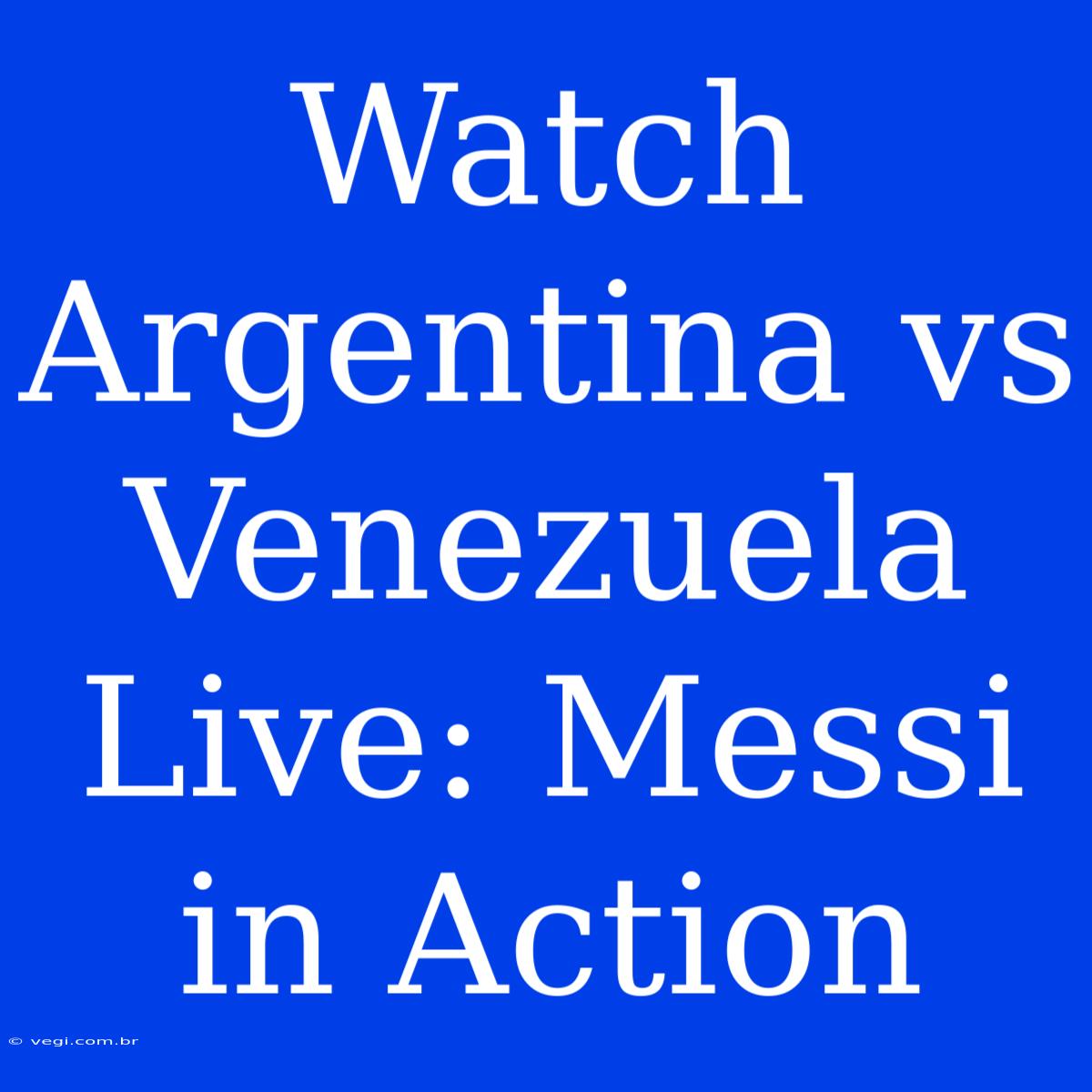 Watch Argentina Vs Venezuela Live: Messi In Action