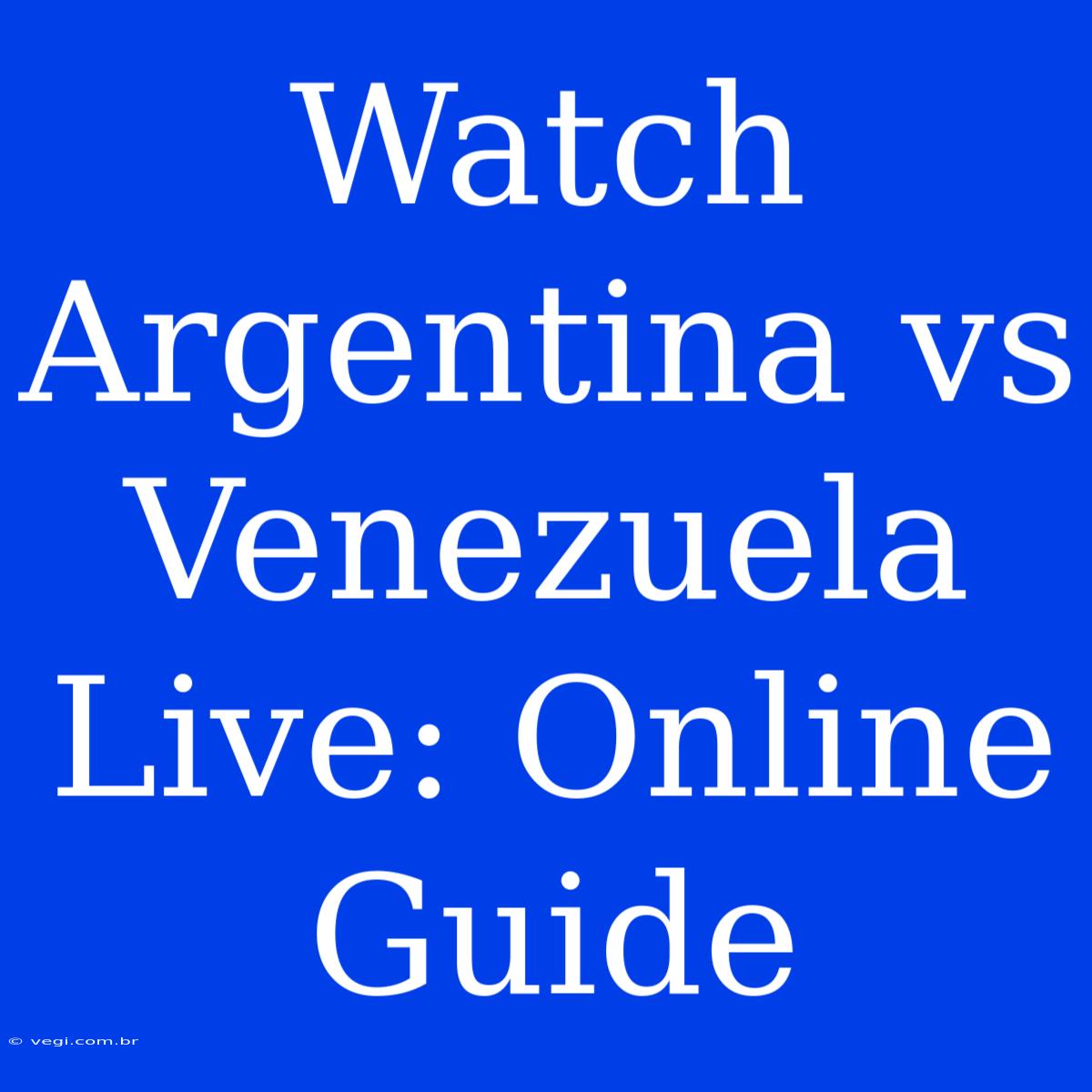 Watch Argentina Vs Venezuela Live: Online Guide