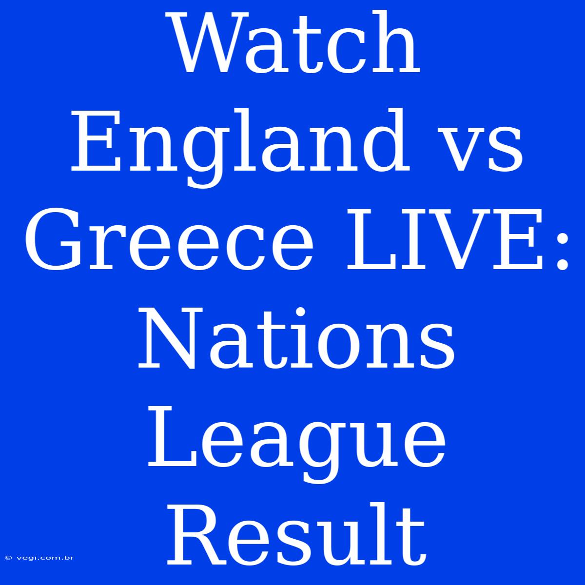 Watch England Vs Greece LIVE: Nations League Result