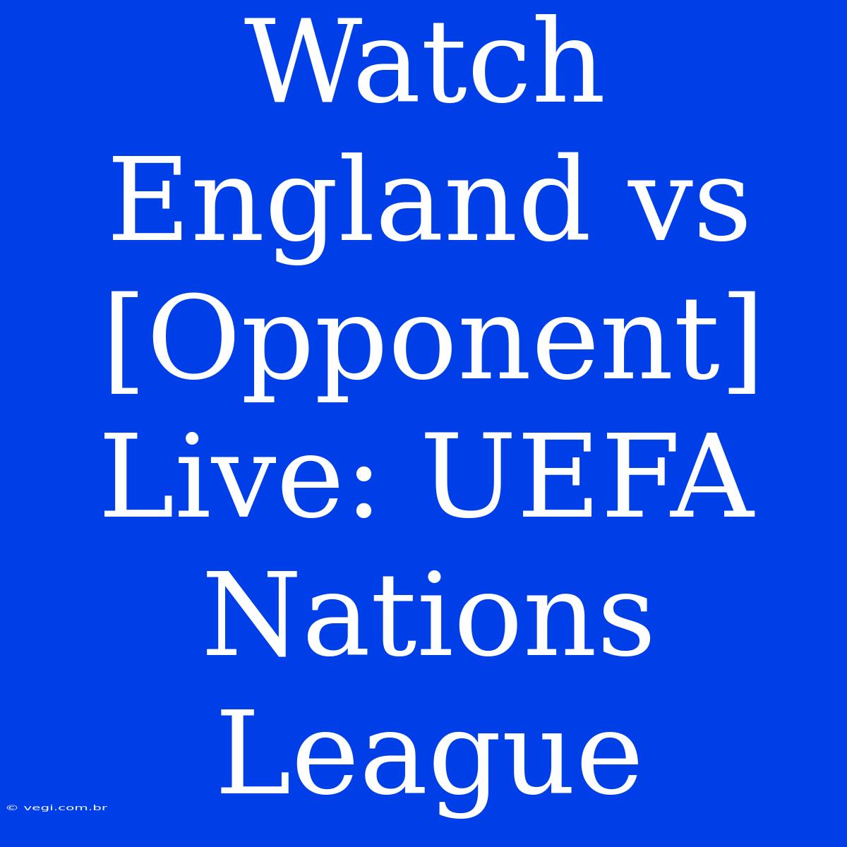 Watch England Vs [Opponent] Live: UEFA Nations League