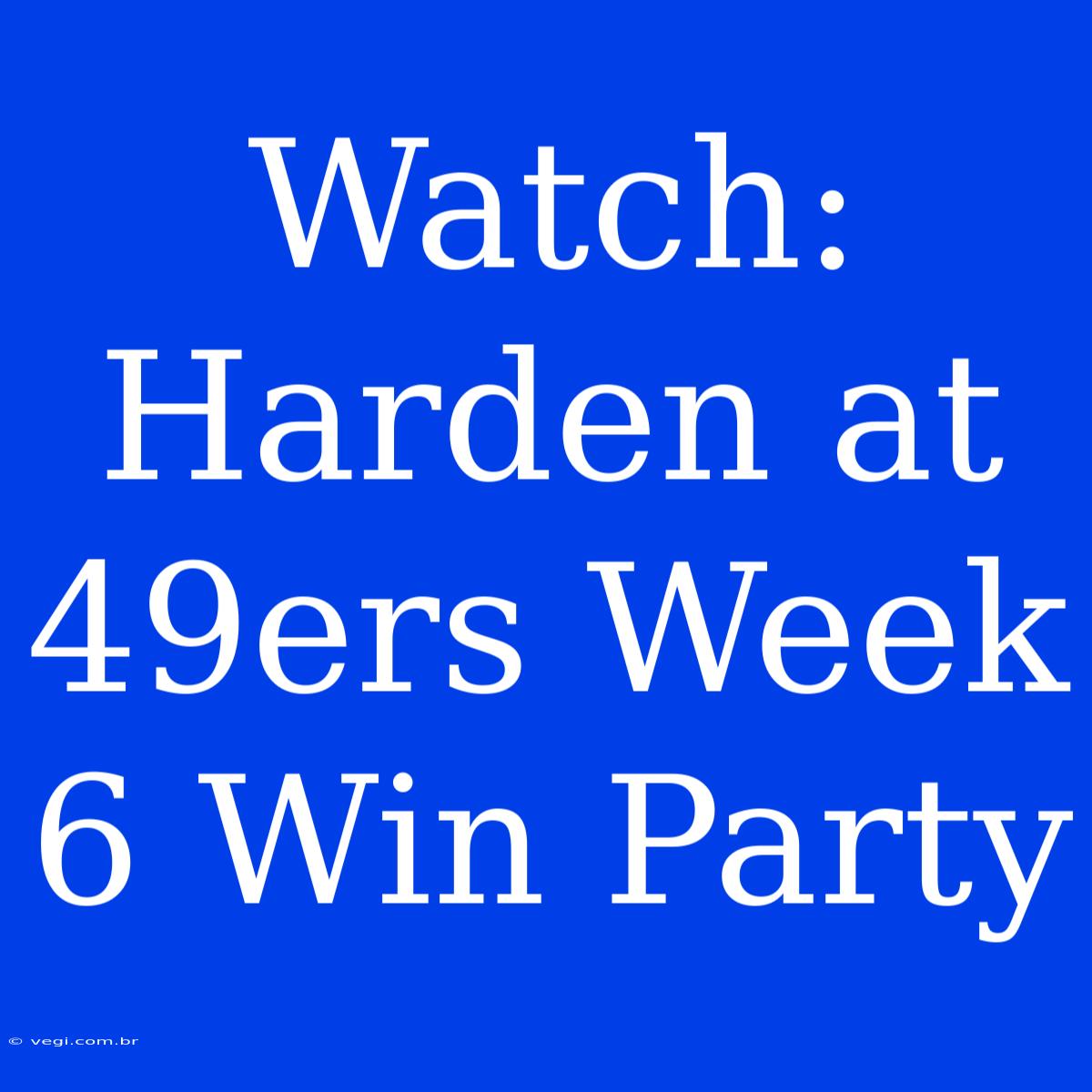 Watch: Harden At 49ers Week 6 Win Party 