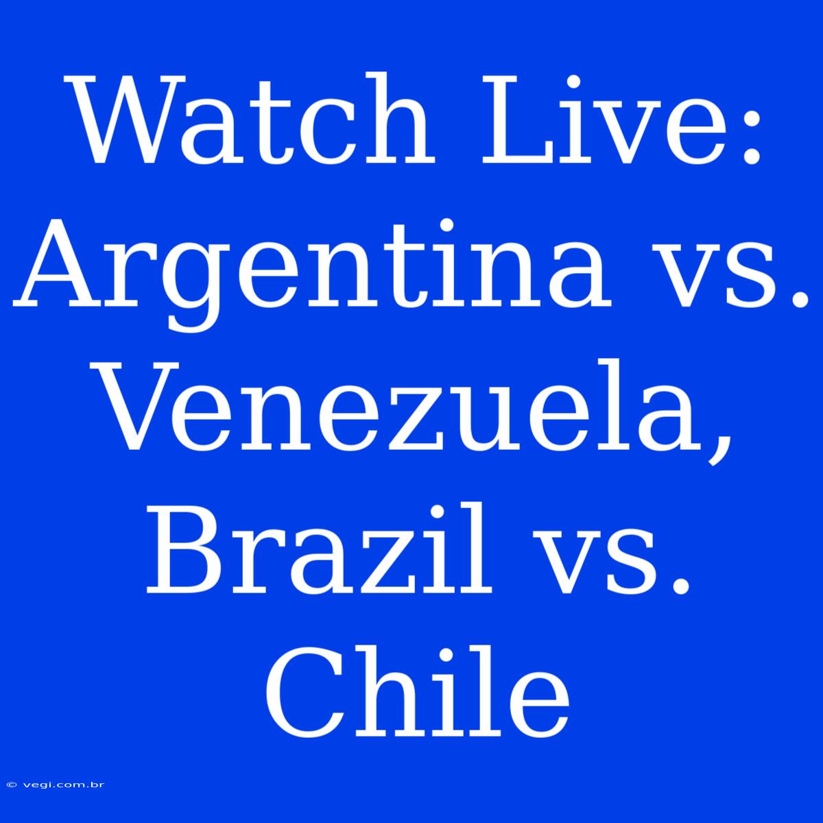 Watch Live: Argentina Vs. Venezuela, Brazil Vs. Chile 