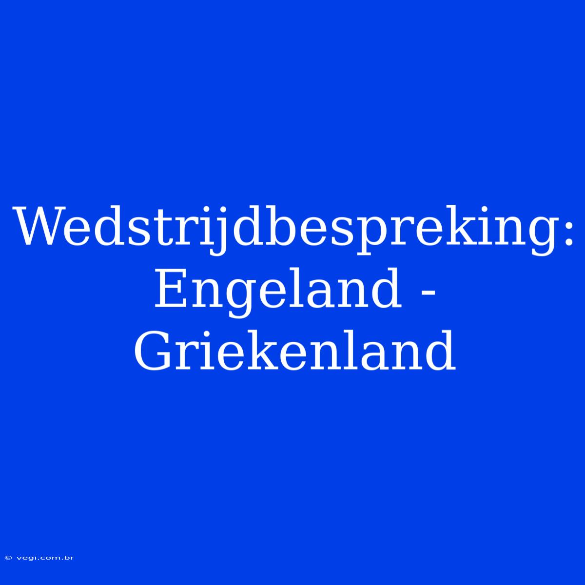 Wedstrijdbespreking: Engeland - Griekenland