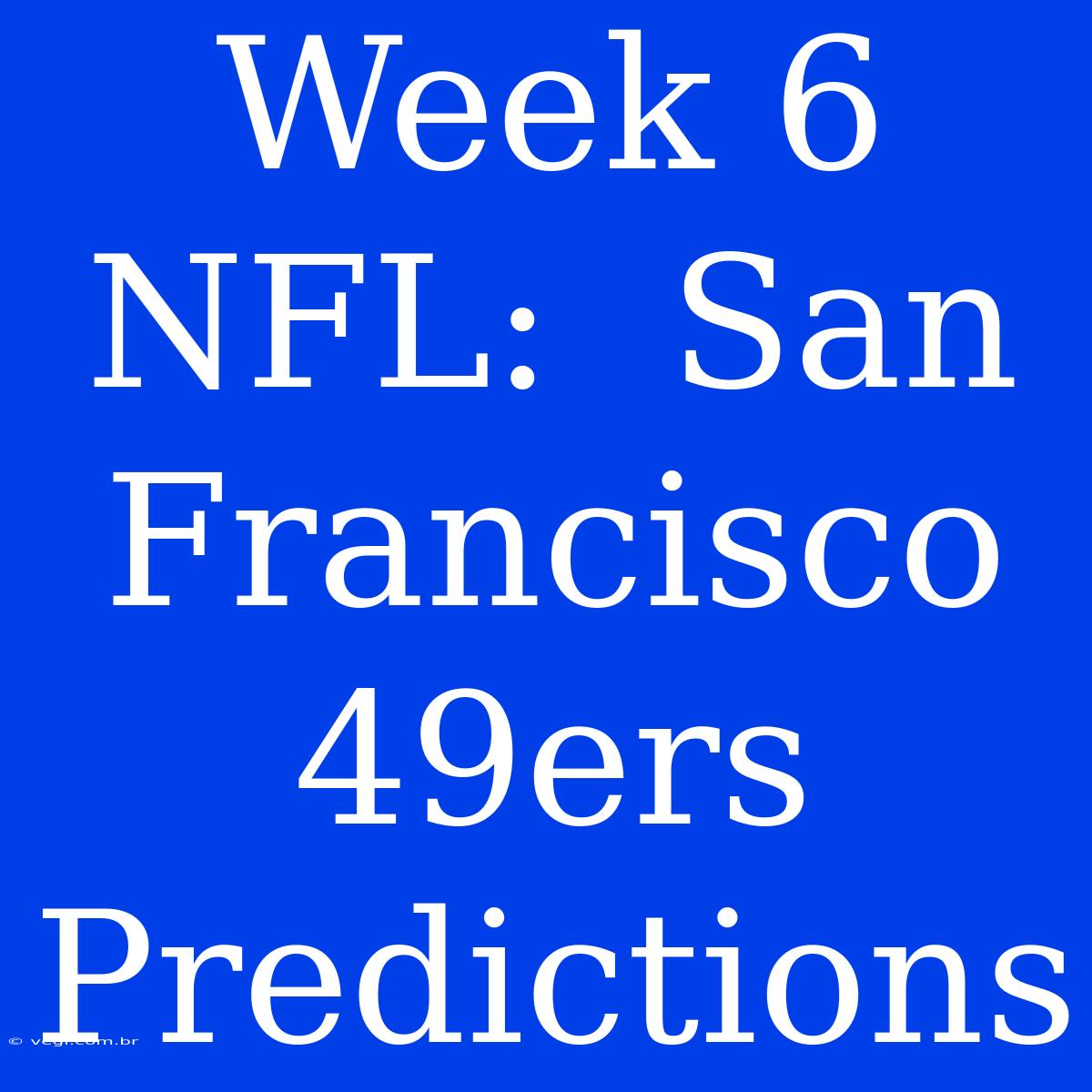 Week 6 NFL:  San Francisco 49ers Predictions