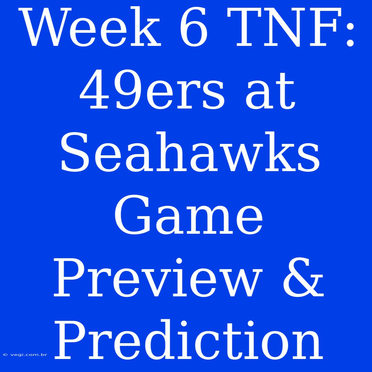 Week 6 TNF: 49ers At Seahawks Game Preview & Prediction