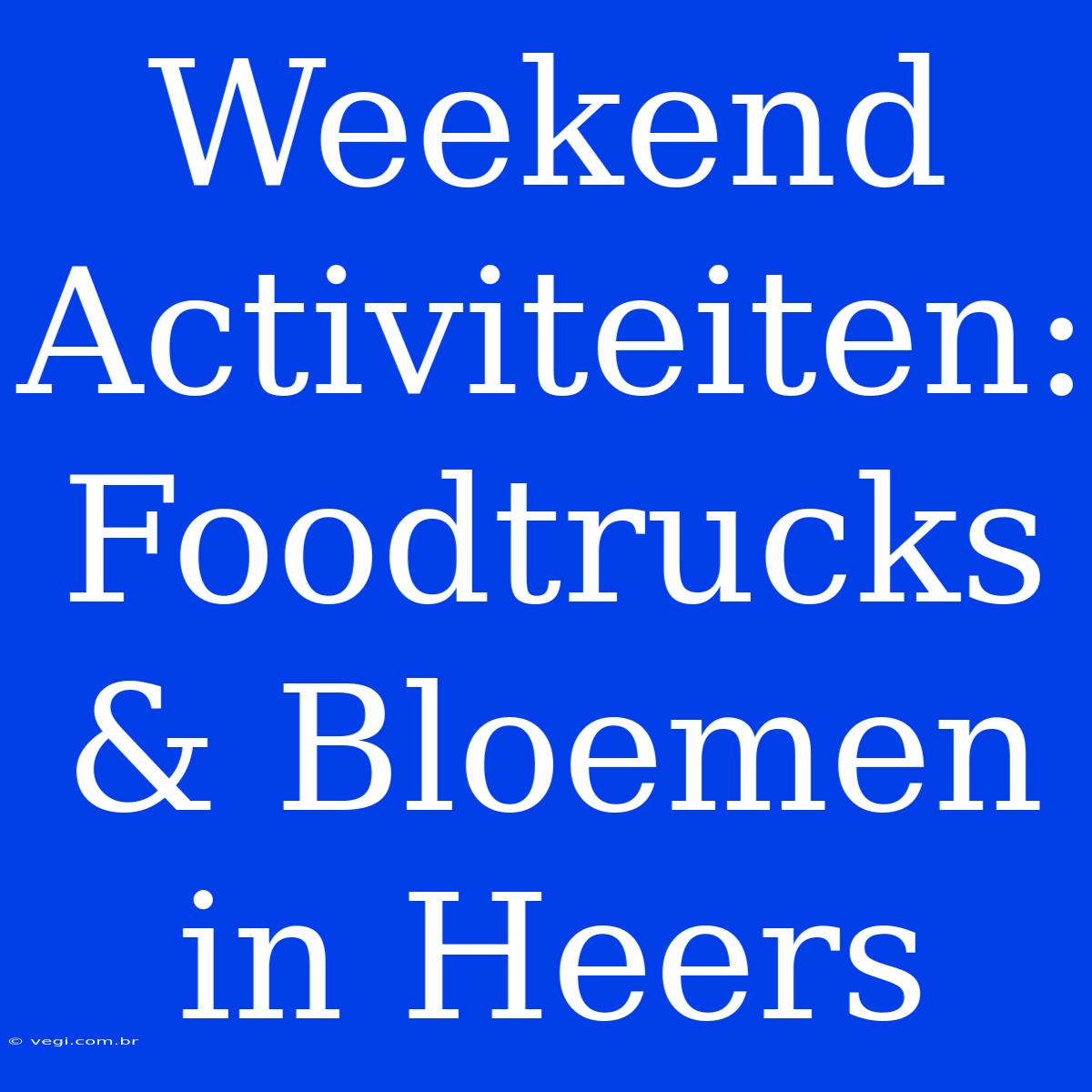 Weekend Activiteiten: Foodtrucks & Bloemen In Heers