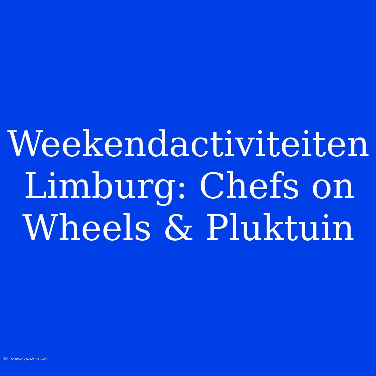 Weekendactiviteiten Limburg: Chefs On Wheels & Pluktuin