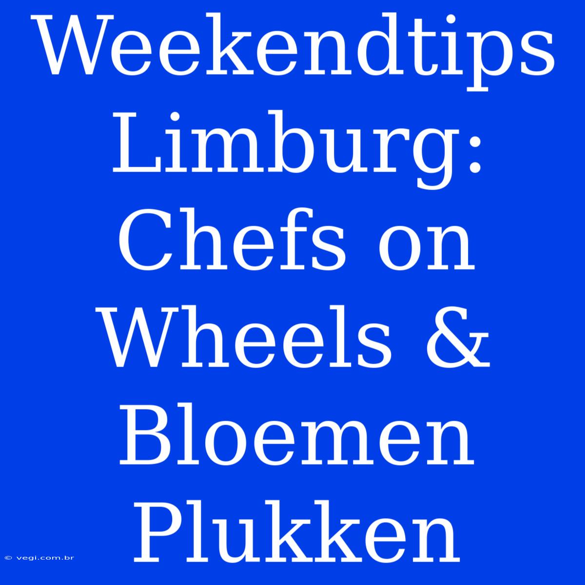 Weekendtips Limburg: Chefs On Wheels & Bloemen Plukken