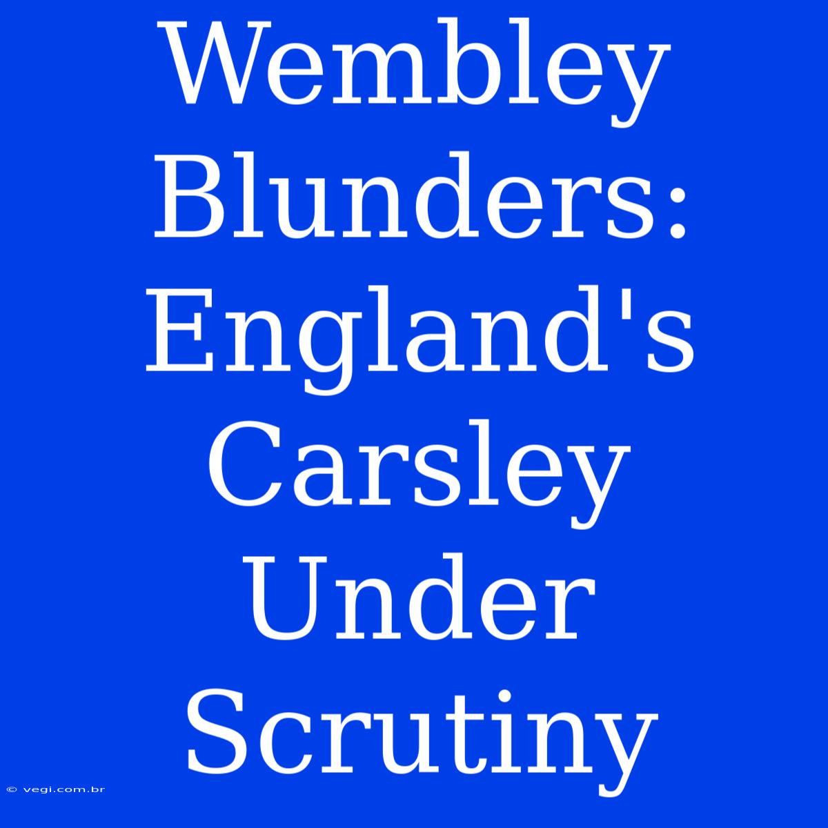 Wembley Blunders: England's Carsley Under Scrutiny 