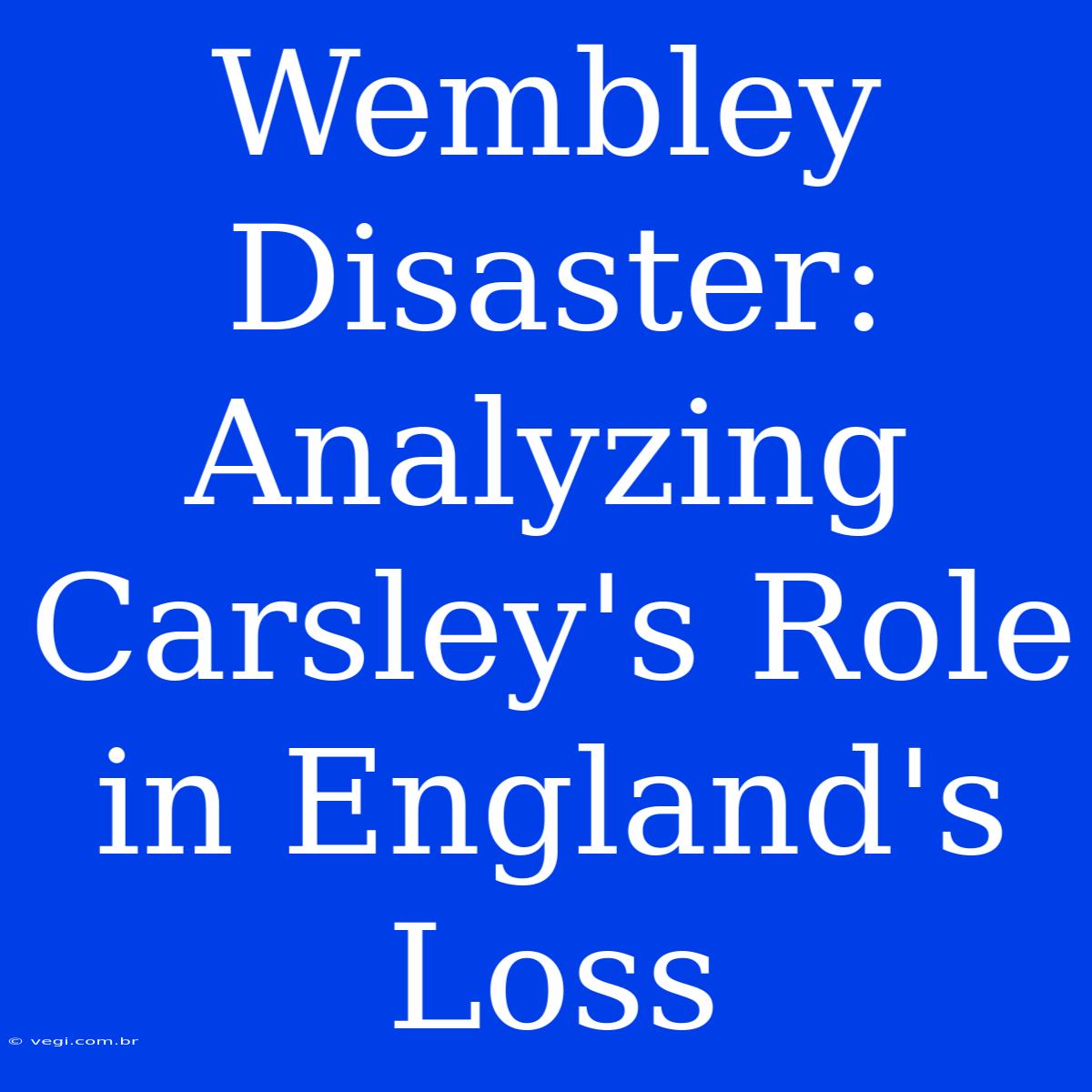 Wembley Disaster: Analyzing Carsley's Role In England's Loss