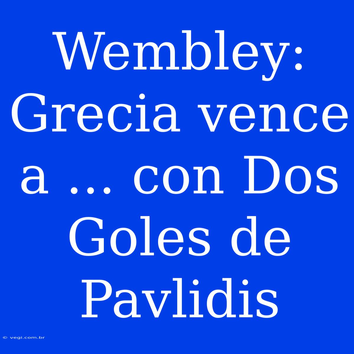 Wembley: Grecia Vence A ... Con Dos Goles De Pavlidis