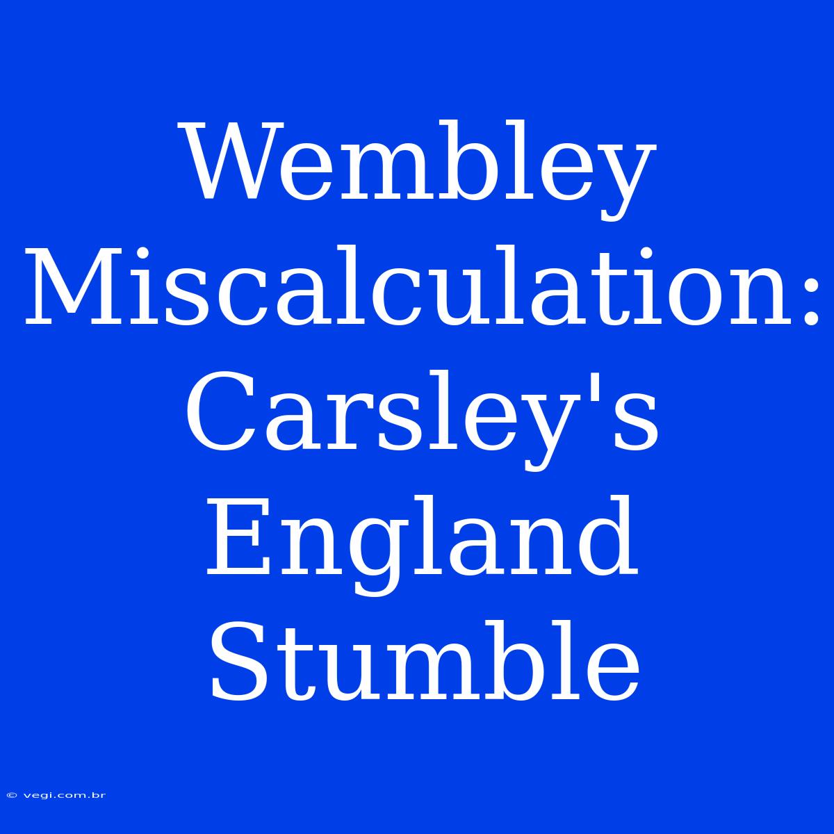 Wembley Miscalculation: Carsley's England Stumble