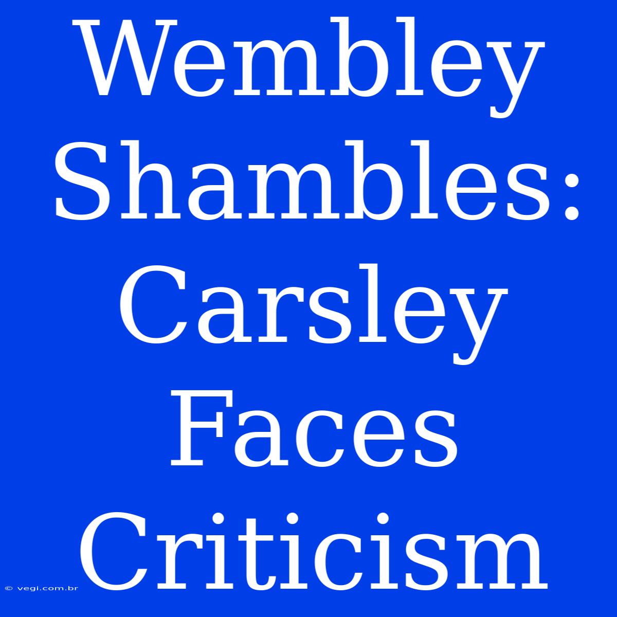 Wembley Shambles: Carsley Faces Criticism