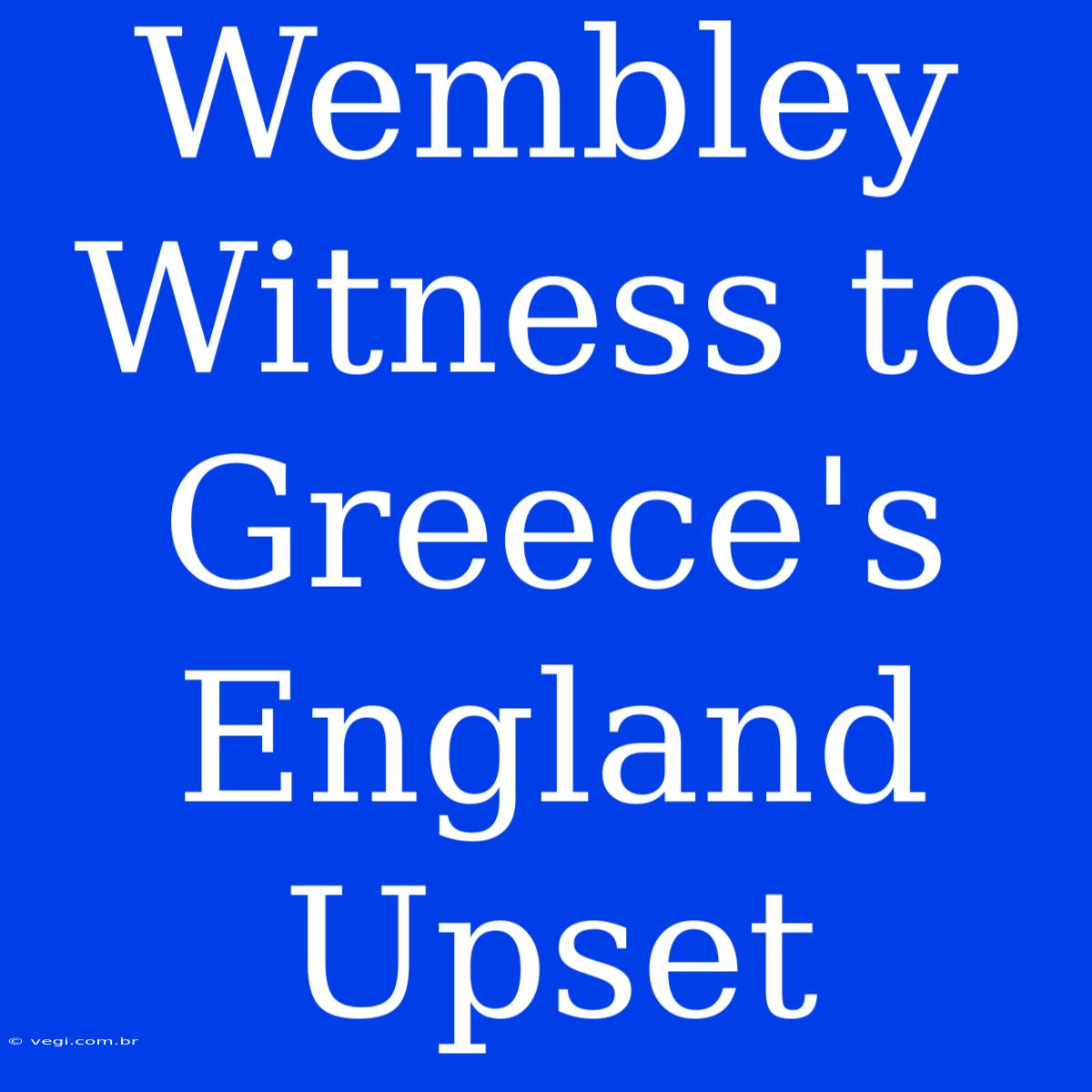 Wembley Witness To Greece's England Upset