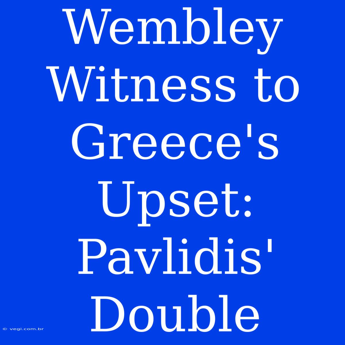 Wembley Witness To Greece's Upset: Pavlidis' Double