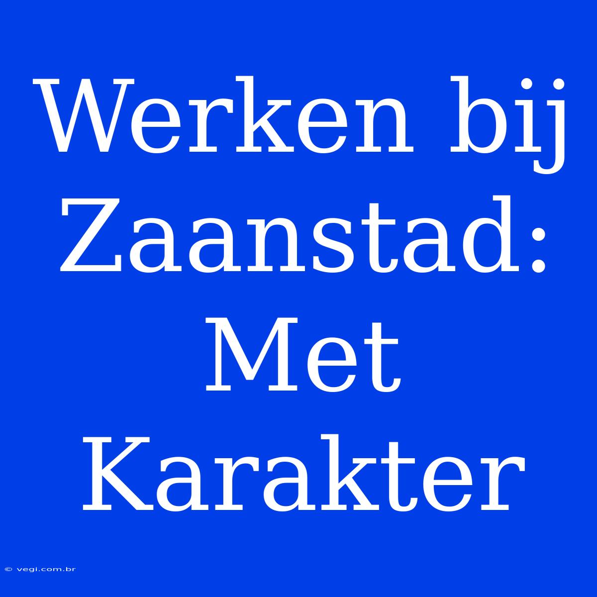 Werken Bij Zaanstad: Met Karakter