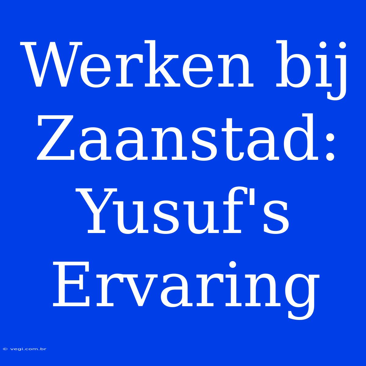 Werken Bij Zaanstad: Yusuf's Ervaring