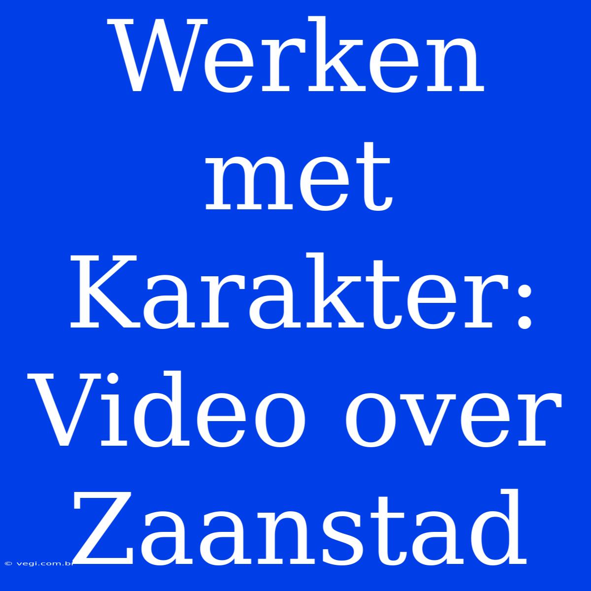 Werken Met Karakter: Video Over Zaanstad