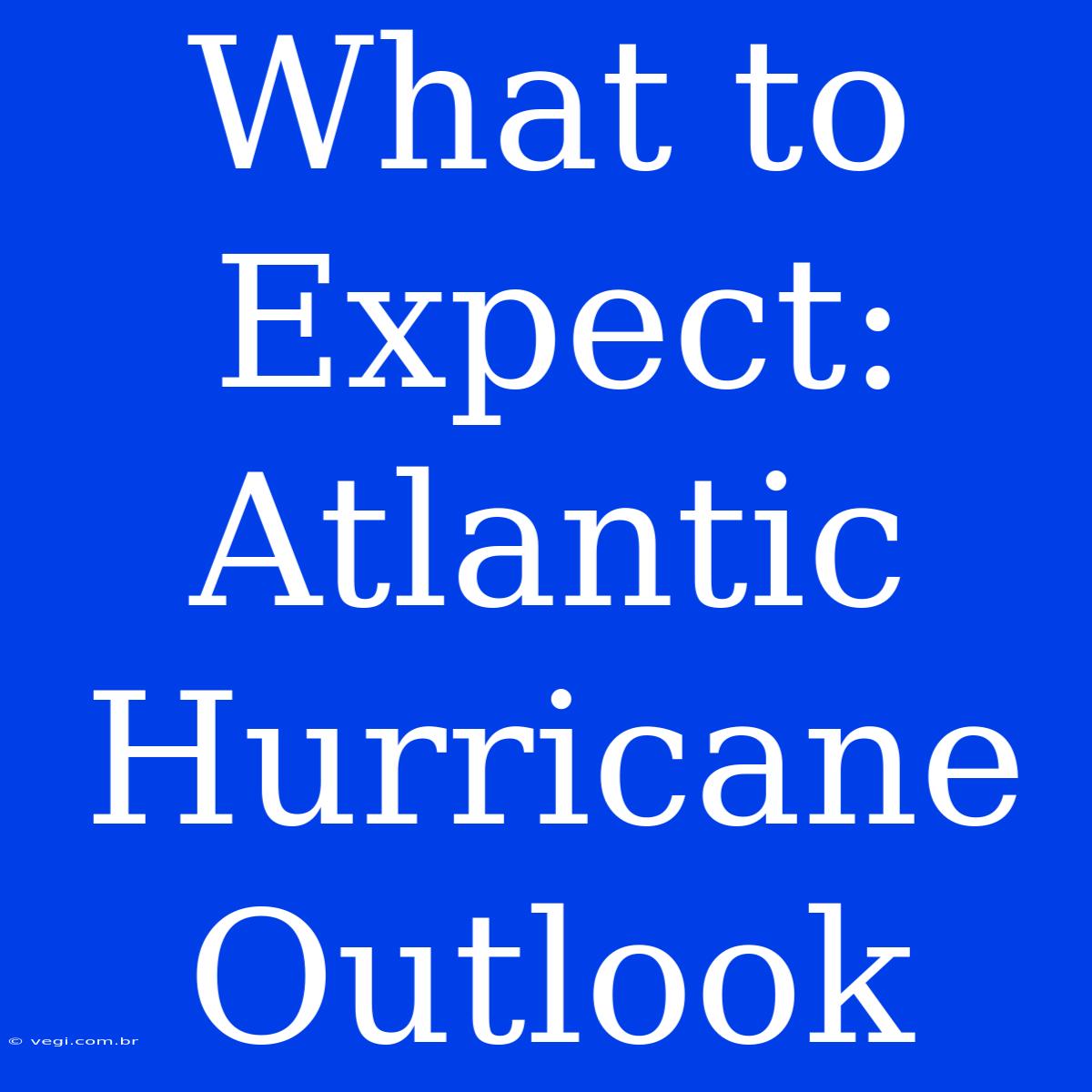 What To Expect: Atlantic Hurricane Outlook 