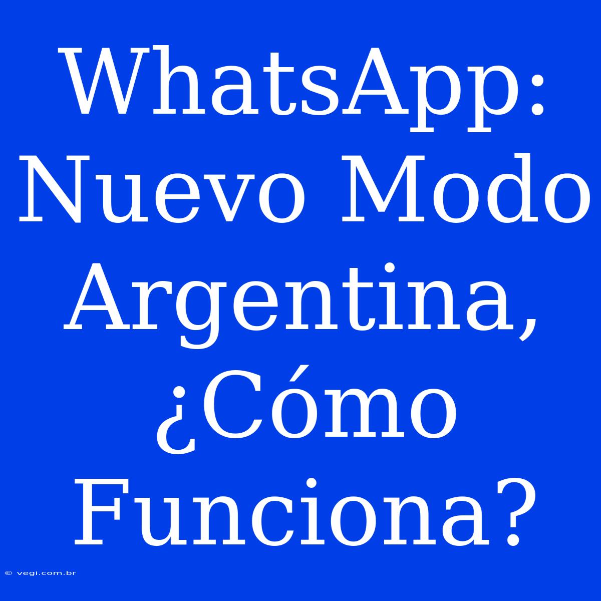 WhatsApp: Nuevo Modo Argentina, ¿Cómo Funciona?