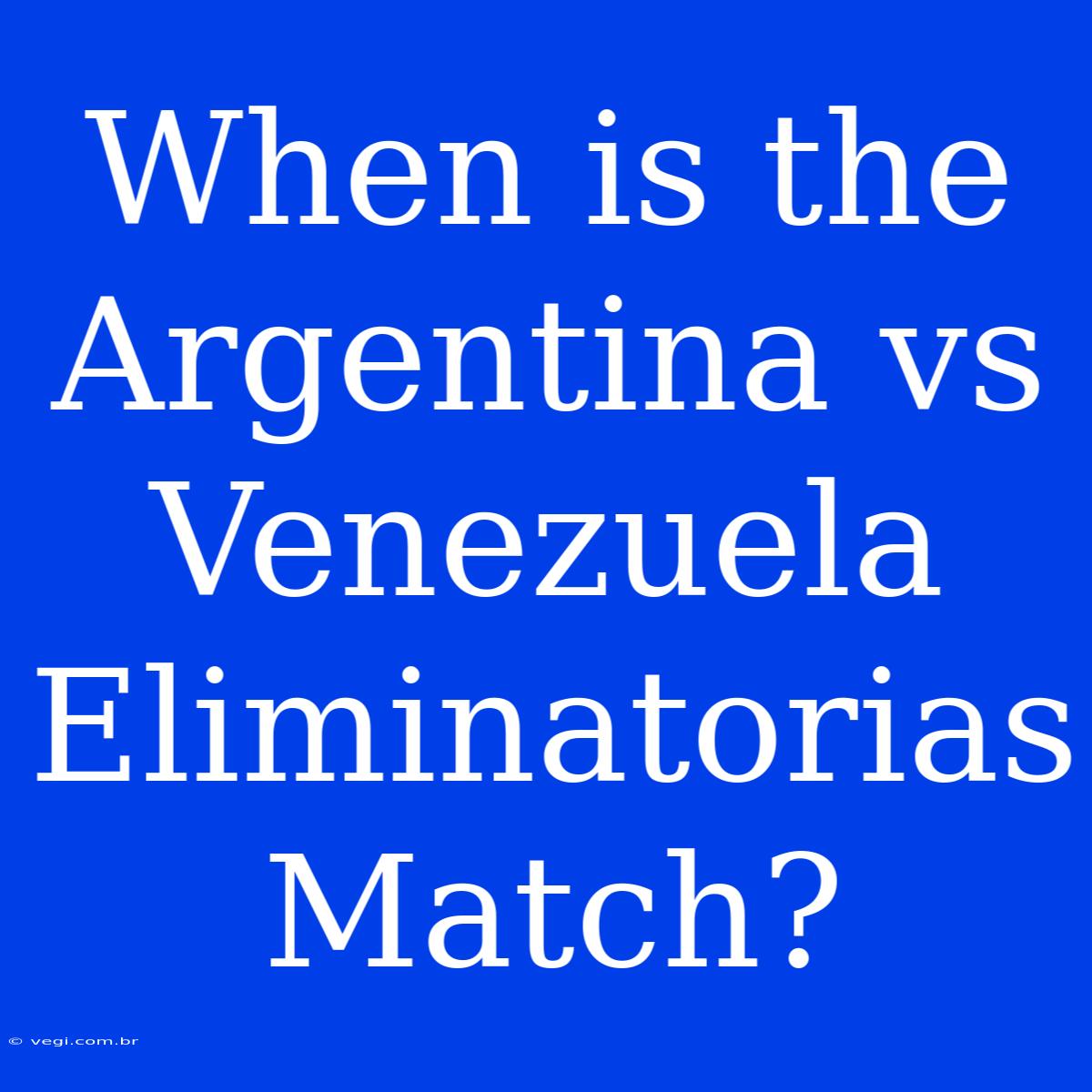 When Is The Argentina Vs Venezuela Eliminatorias Match? 