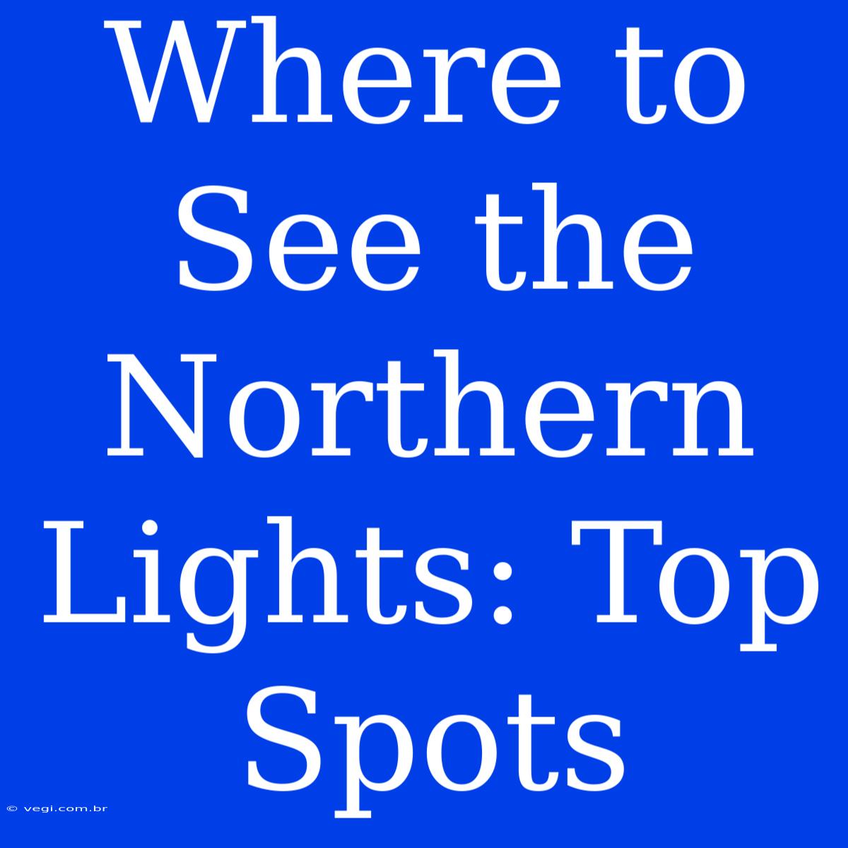 Where To See The Northern Lights: Top Spots