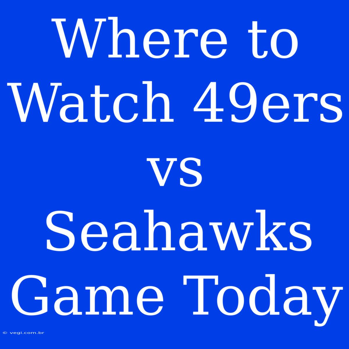 Where To Watch 49ers Vs Seahawks Game Today