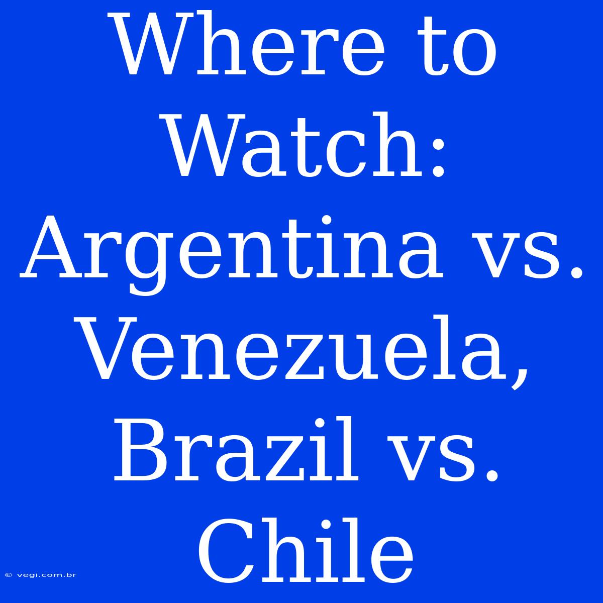 Where To Watch: Argentina Vs. Venezuela, Brazil Vs. Chile