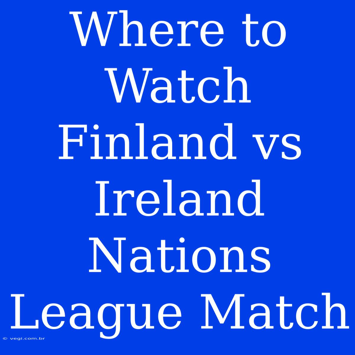 Where To Watch Finland Vs Ireland Nations League Match