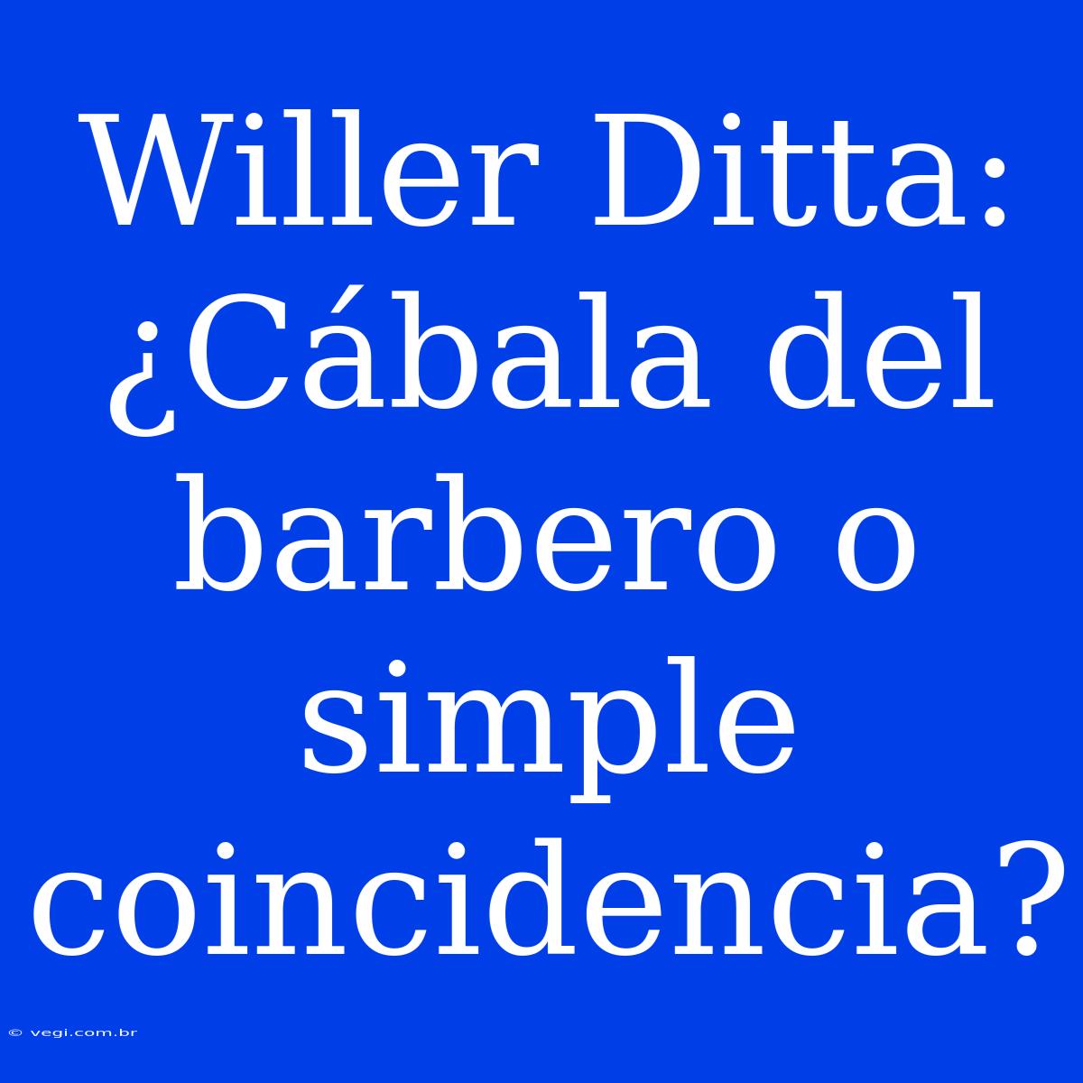 Willer Ditta: ¿Cábala Del Barbero O Simple Coincidencia?