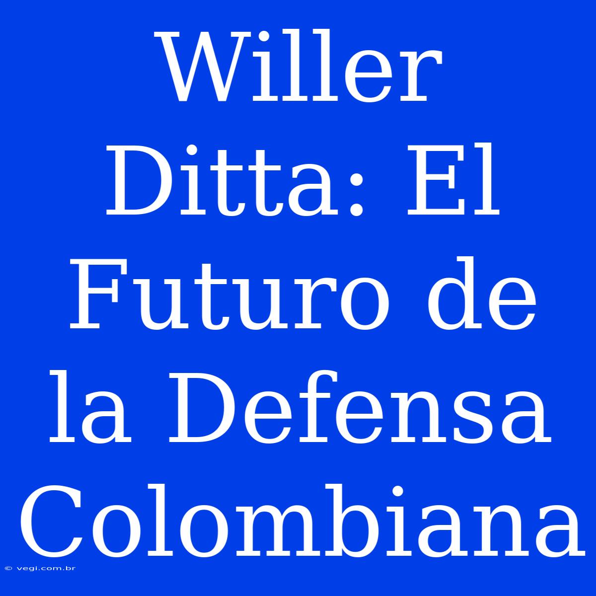 Willer Ditta: El Futuro De La Defensa Colombiana