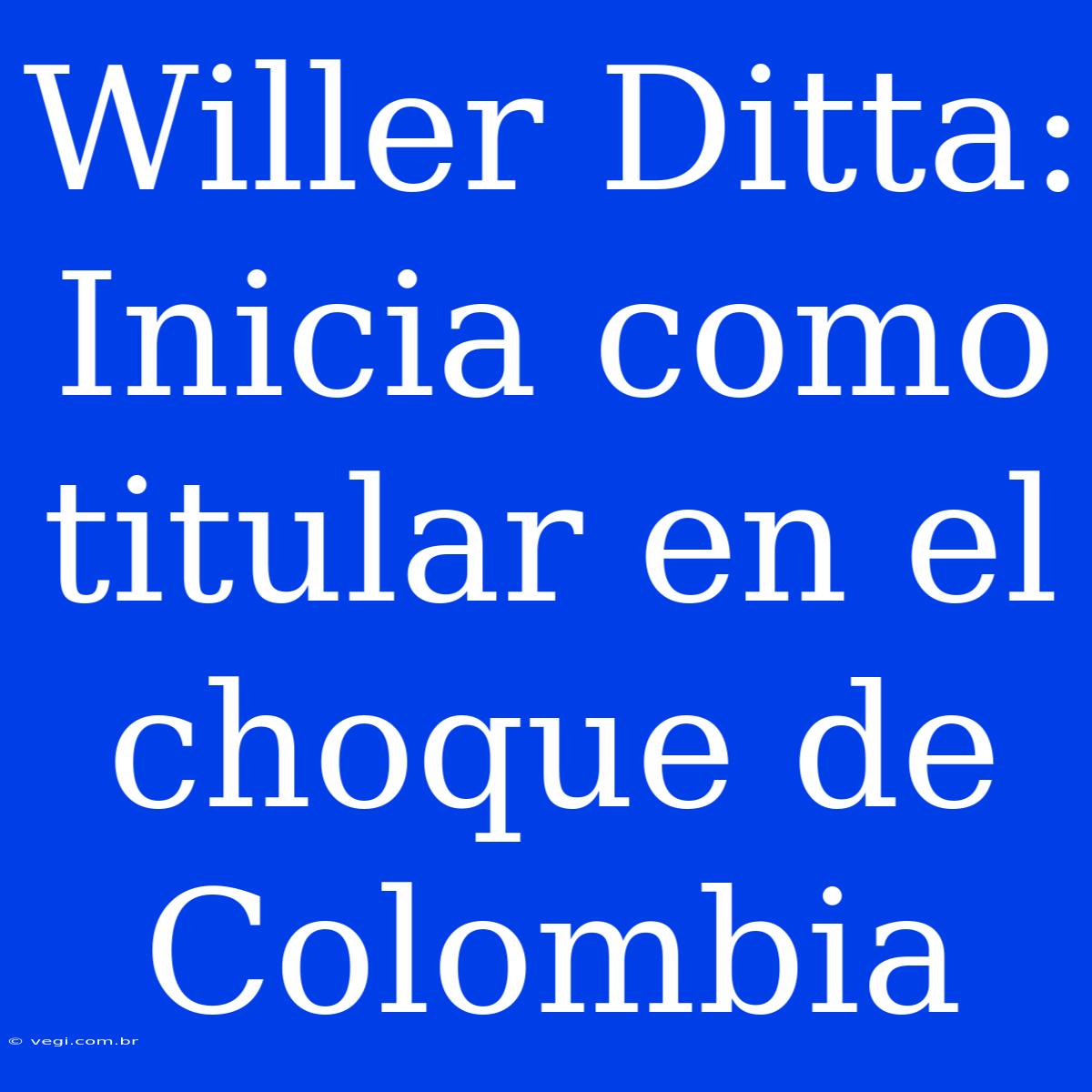 Willer Ditta: Inicia Como Titular En El Choque De Colombia