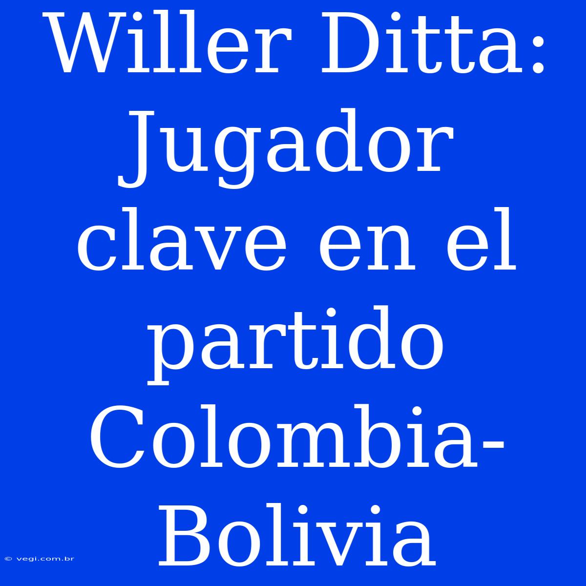 Willer Ditta: Jugador Clave En El Partido Colombia-Bolivia