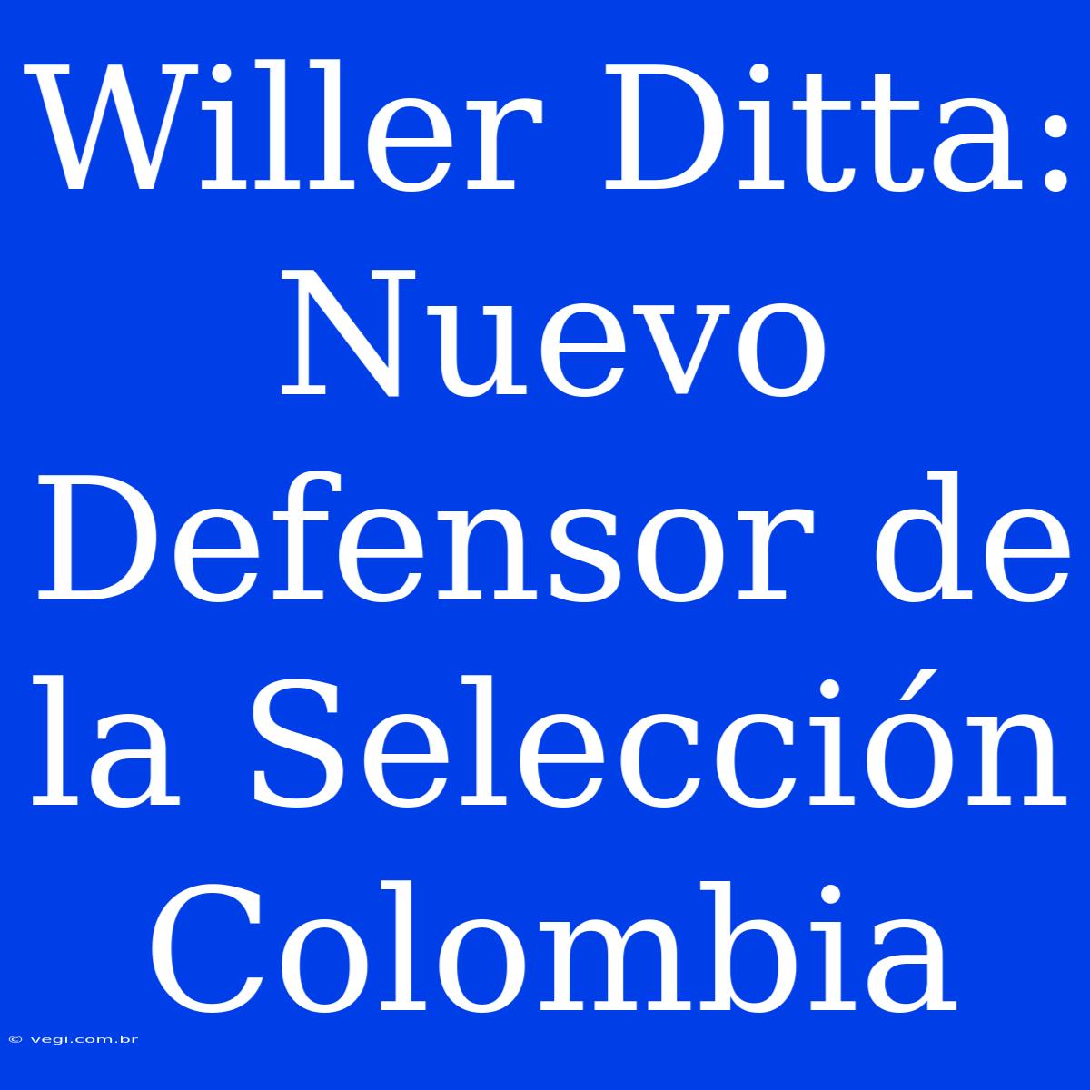 Willer Ditta: Nuevo Defensor De La Selección Colombia