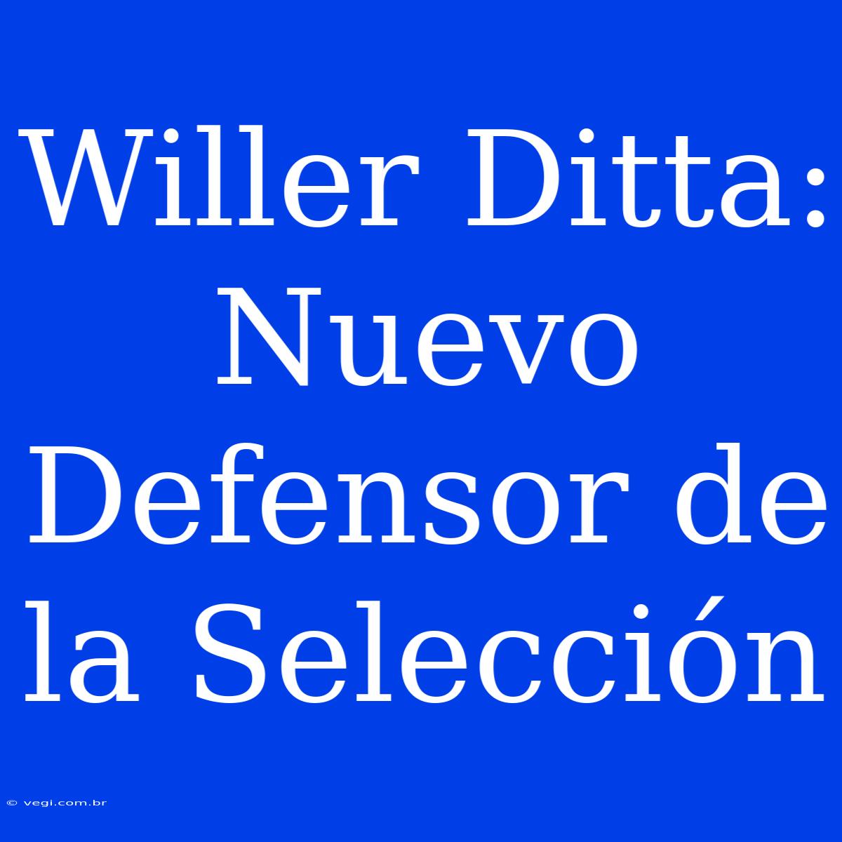 Willer Ditta:  Nuevo Defensor De La Selección