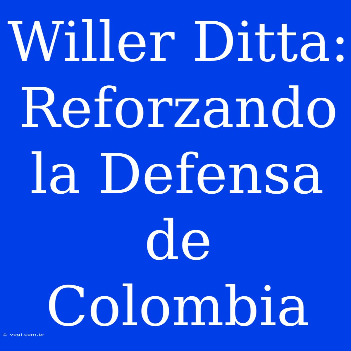 Willer Ditta: Reforzando La Defensa De Colombia