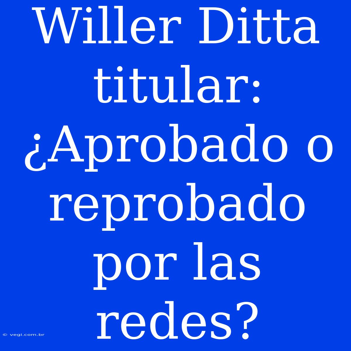 Willer Ditta Titular: ¿Aprobado O Reprobado Por Las Redes?