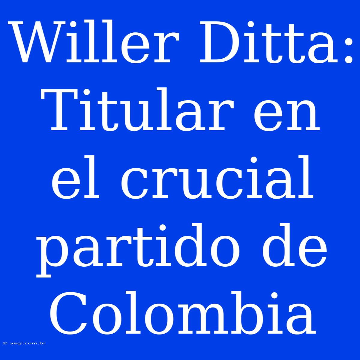 Willer Ditta: Titular En El Crucial Partido De Colombia