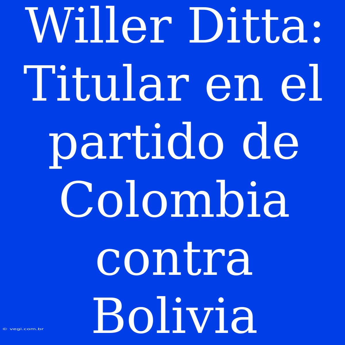 Willer Ditta: Titular En El Partido De Colombia Contra Bolivia