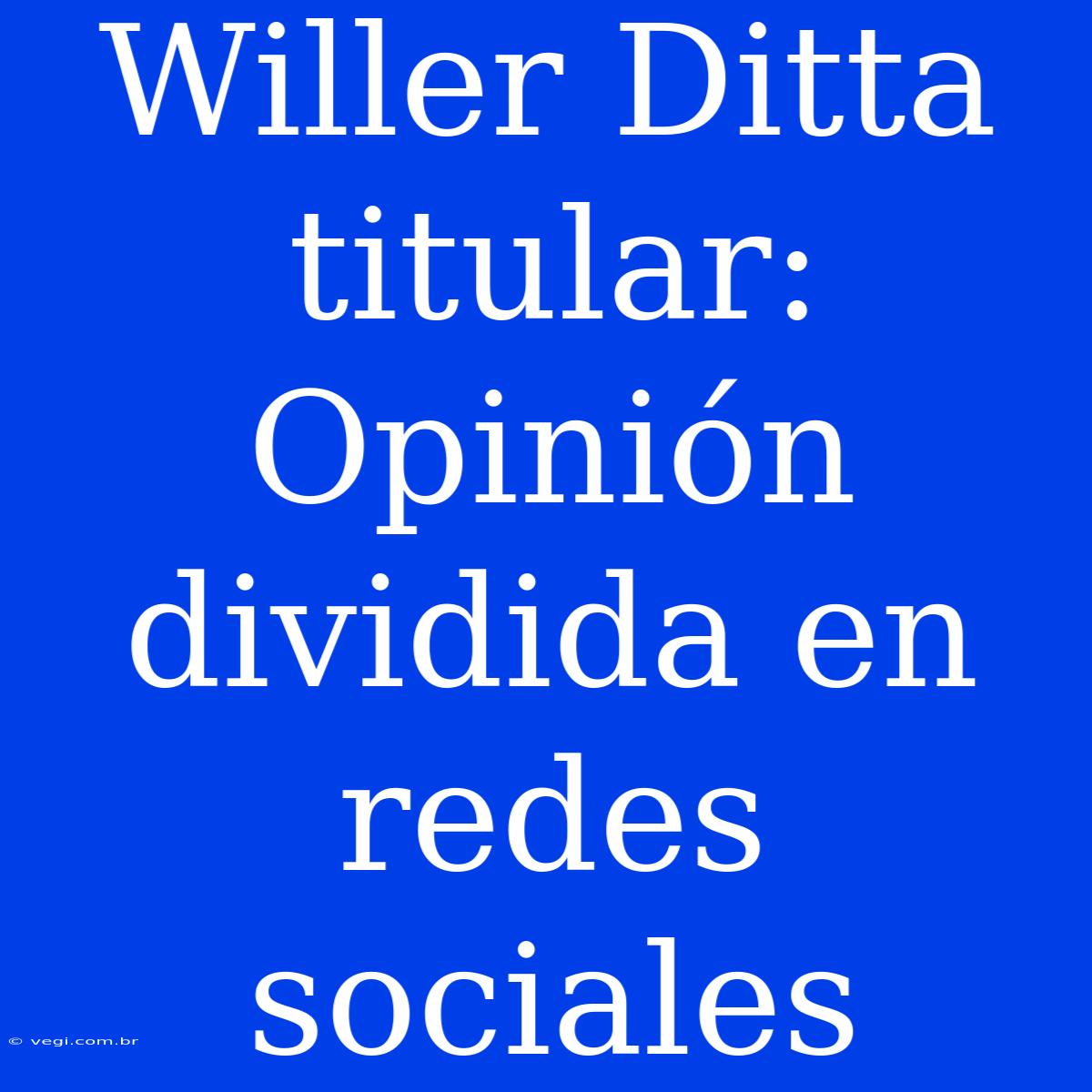 Willer Ditta Titular: Opinión Dividida En Redes Sociales