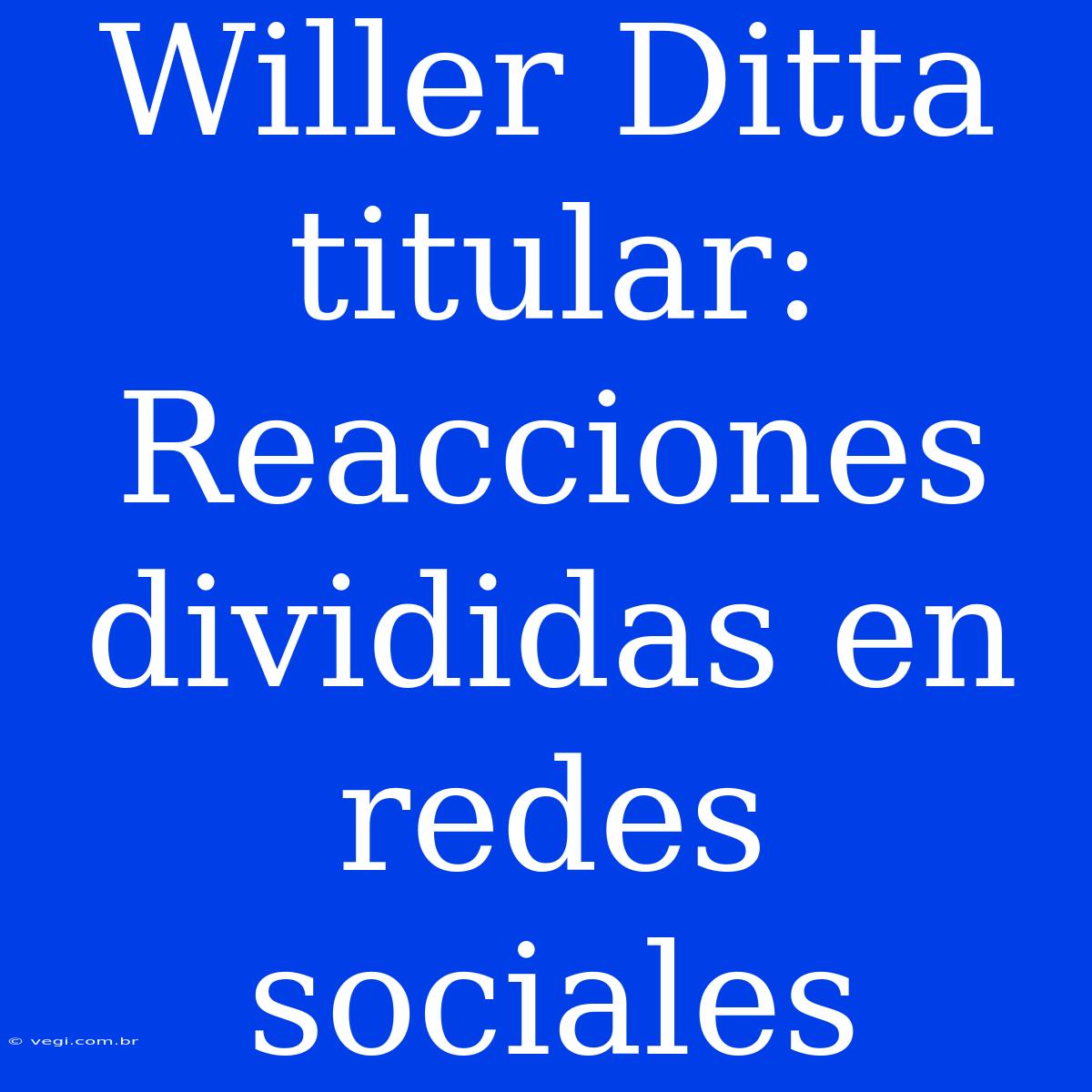 Willer Ditta Titular: Reacciones Divididas En Redes Sociales 