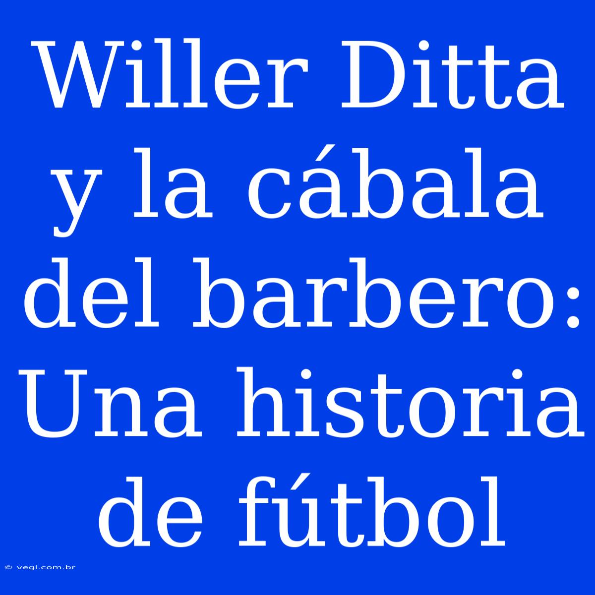 Willer Ditta Y La Cábala Del Barbero: Una Historia De Fútbol