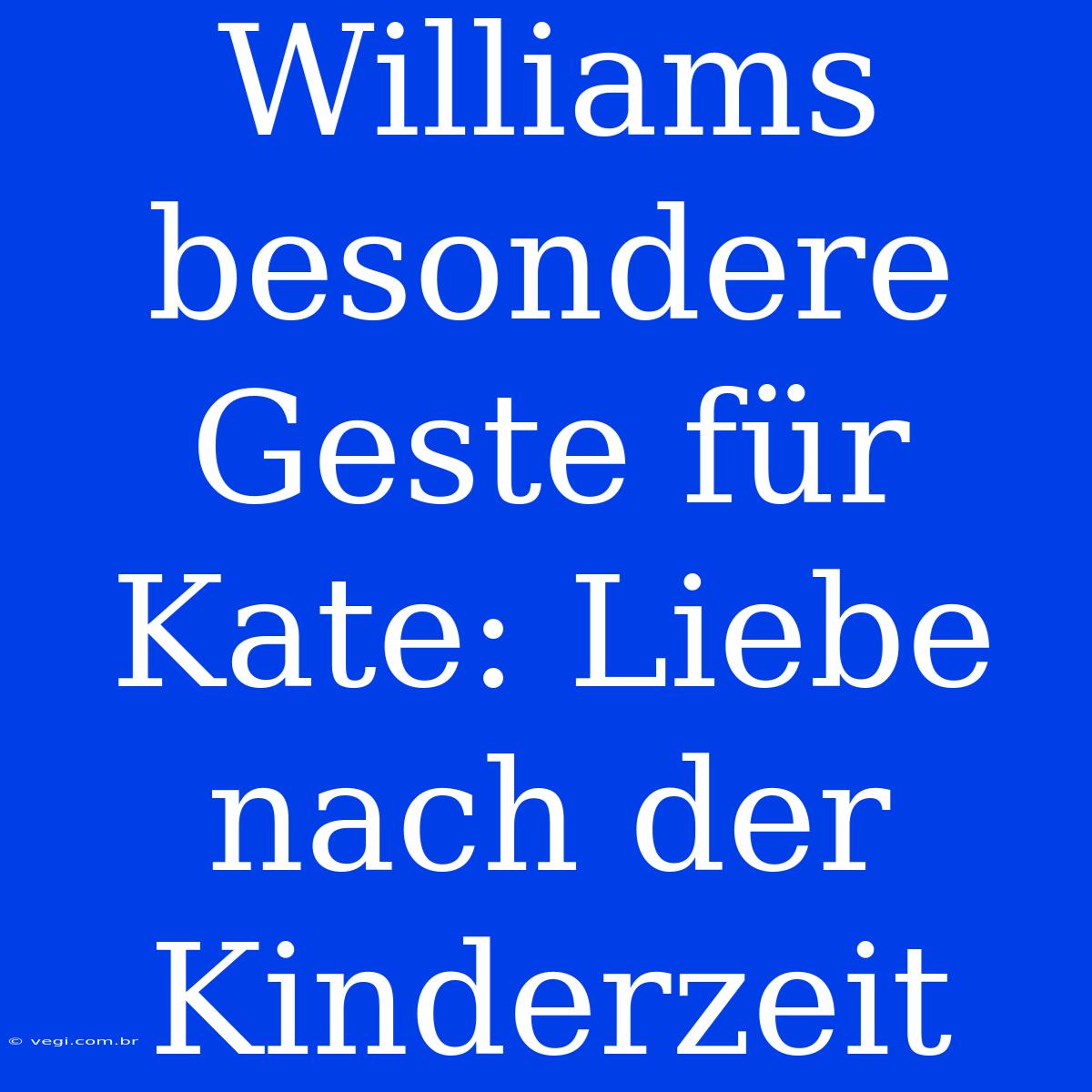 Williams Besondere Geste Für Kate: Liebe Nach Der Kinderzeit