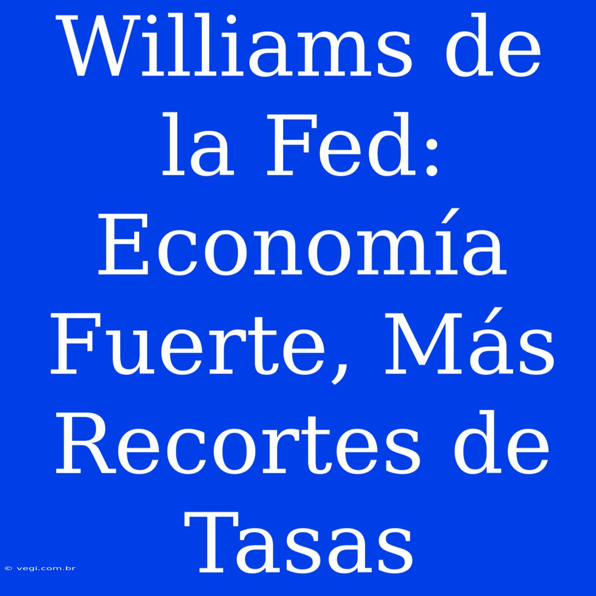 Williams De La Fed: Economía Fuerte, Más Recortes De Tasas