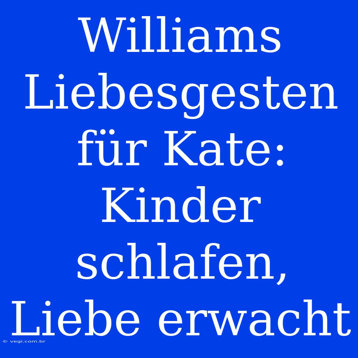 Williams Liebesgesten Für Kate: Kinder Schlafen, Liebe Erwacht