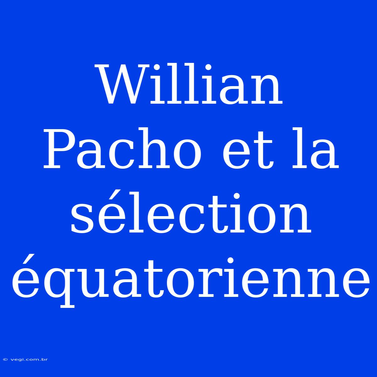 Willian Pacho Et La Sélection Équatorienne