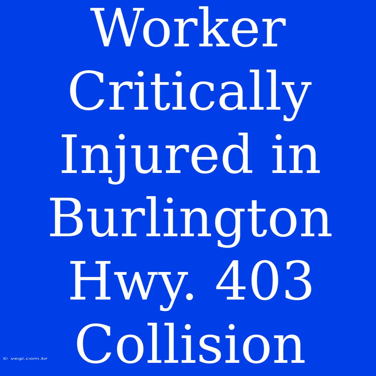 Worker Critically Injured In Burlington Hwy. 403 Collision