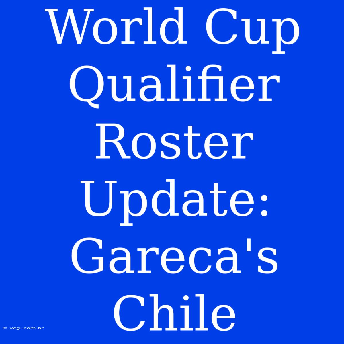 World Cup Qualifier Roster Update: Gareca's Chile  